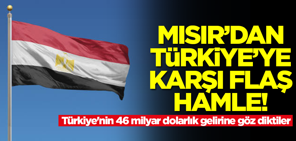 Mısır'dan Türkiye'ye karşı flaş hamle! Türkiye'nin 46 milyar dolarlık gelirine göz diktiler
