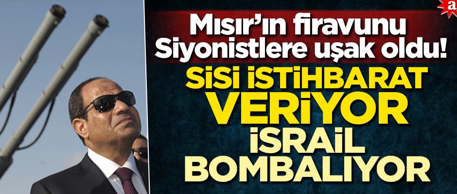 Mısır’ın firavunu Siyonistlere uşak oldu! Sisi istihbarat veriyor İsrail bombalıyor