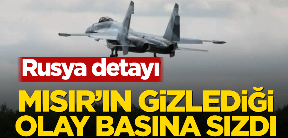 Mısır’ın gizlediği olay basına sızdı! Rusya detayı