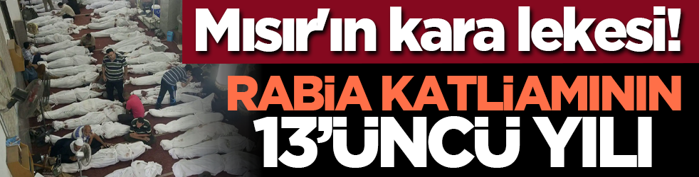 Mısır'ın kara lekesi! Rabia katliamının 13’üncü yılı