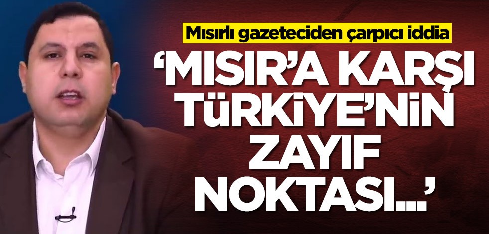 Mısırlı gazeteci Sabır Meşhur'dan çarpıcı iddia: Türkiye'nin Mısır'a karşı zayıf noktası...