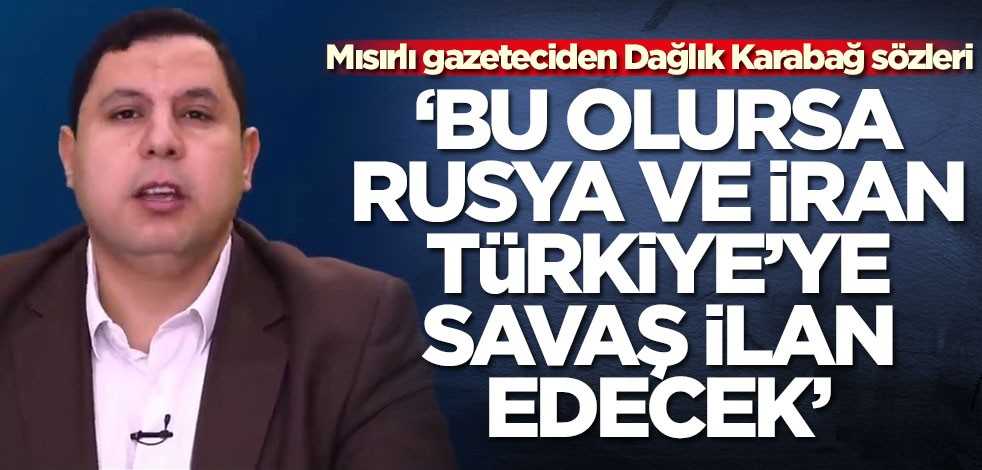Mısırlı gazeteci Sabır Meşhur'dan Dağlık Karabağ sözleri: Bu olursa Rusya ve İran Türkiye'ye savaş açacak