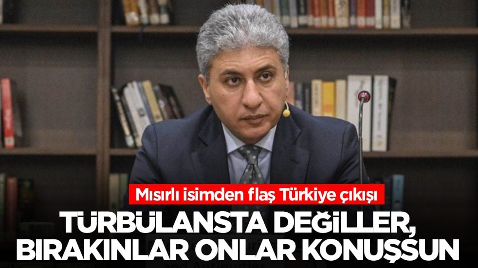 Mısırlı isimden flaş Türkiye çıkışı: Türbülansta değiller, bırakınlar onlar konuşsun