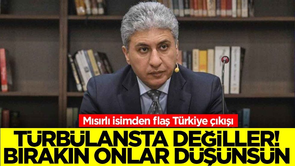 Mısırlı isimden flaş Türkiye çıkışı: Türbülansta değiller, bırakınlar onlar konuşsun