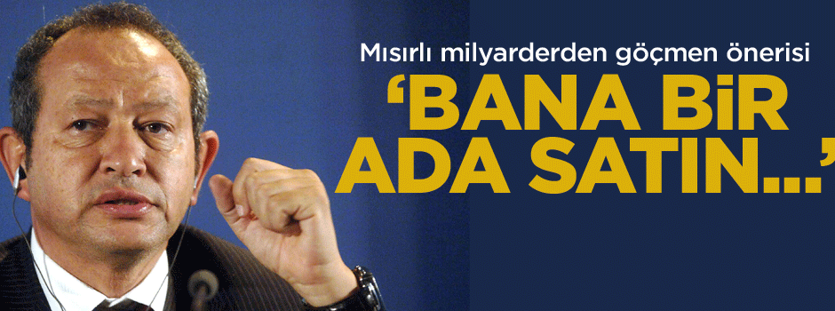 Mısırlı milyarderden ilginç göçmen önerisi