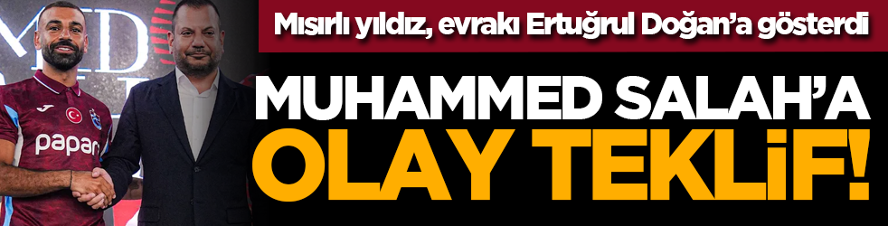 Mısırlı yıldız, evrakı Ertuğrul Doğan’a gösterdi: Muhammed Salah’a olay teklif!
