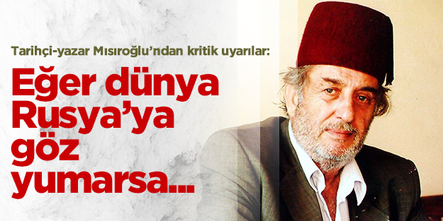 Mısıroğlu: Eğer dünya Rusya'ya göz yumarsa...