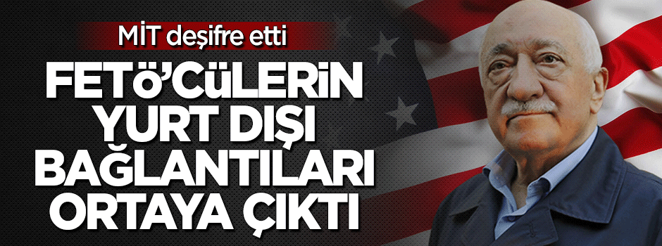 MİT, FETÖ'cülerin yurt dışı bağlantılarını deşifre etti!
