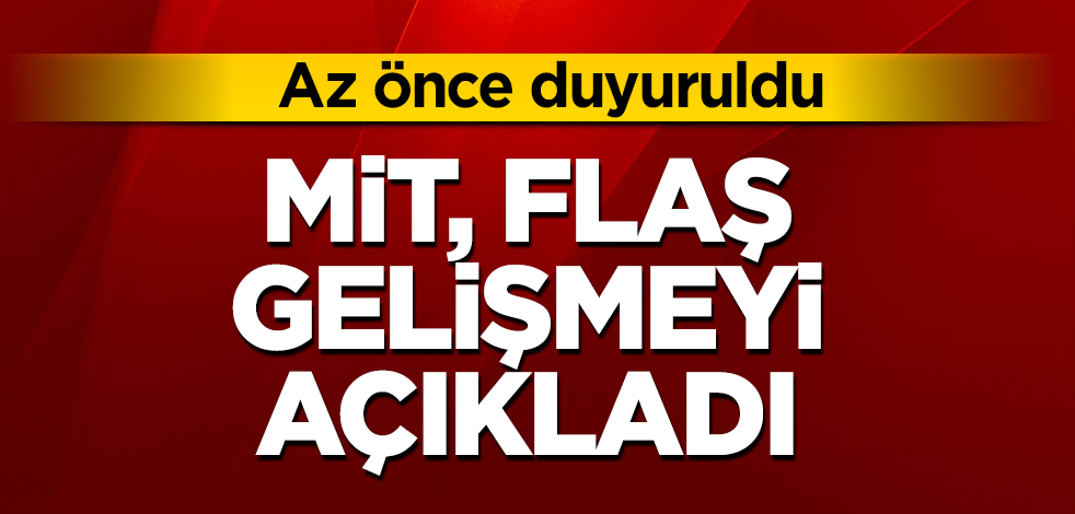 MİT, flaş gelişmeyi açıkladı! Az önce duyuruldu