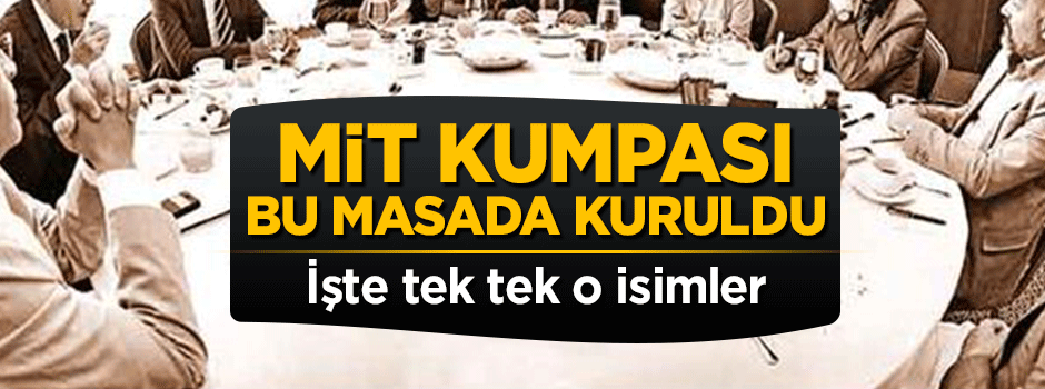 MİT kumpası bu masada kuruldu! İşte o isimler