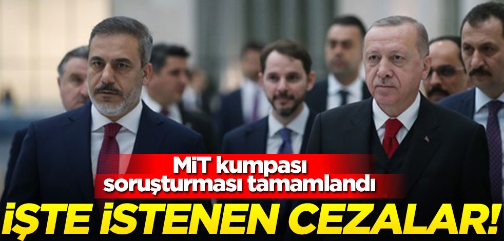 ‘MİT Kumpası" soruşturması tamamlandı! İşte istenen cezalar