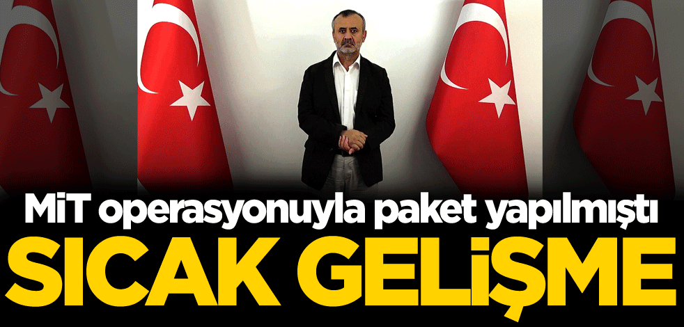MİT operasyonuyla paket yapılmıştı! Sıcak gelişme
