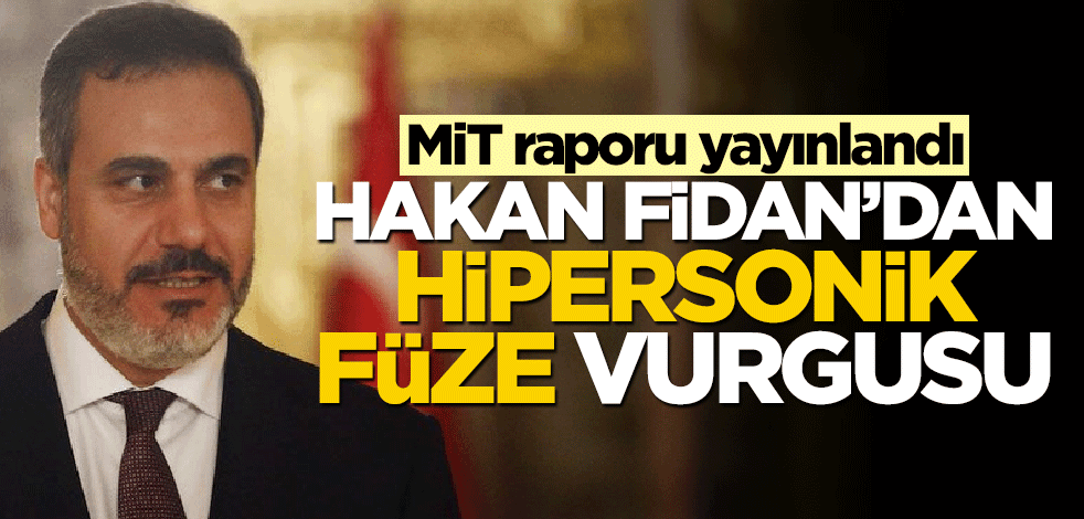 MİT raporu yayınlandı! Hakan Fidan'dan hipersonik füze vurgusu