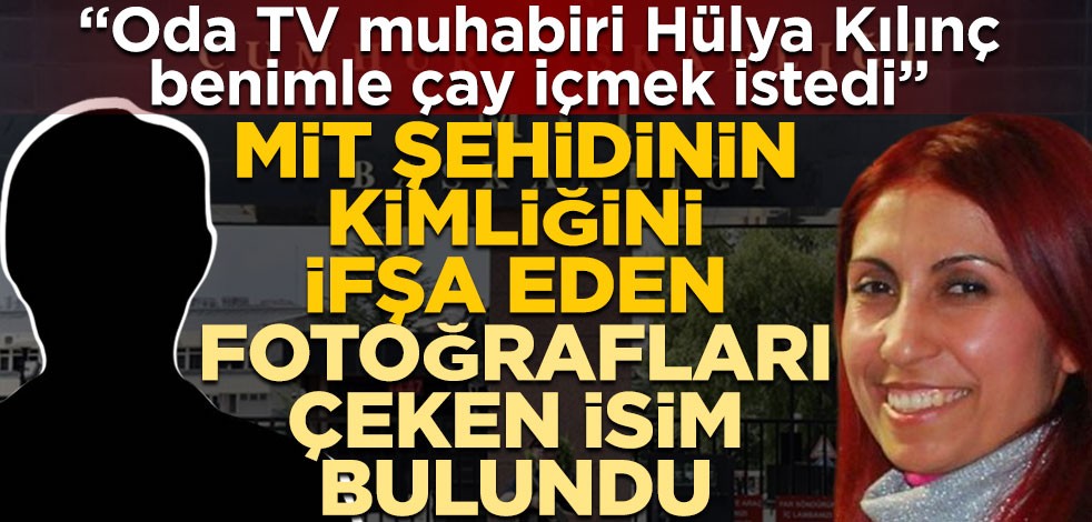 MİT şehidinin kimliğini ifşa eden fotoğrafları çeken isim bulundu! "Oda TV muhabiri Hülya Kılınç benimle çay içmek istedi"