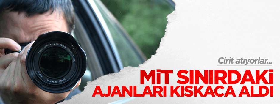 MİT sınırdaki yabancı ajanların peşinde