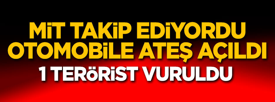 MİT takip ediyordu! Otomobile ateş açıldı