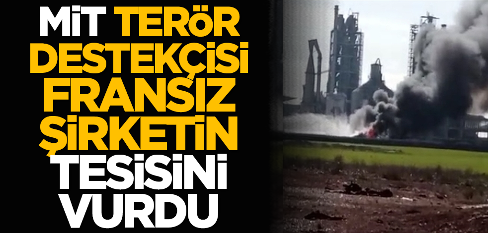MİT, terör destekçisi Fransız şirketin tesisini vurdu