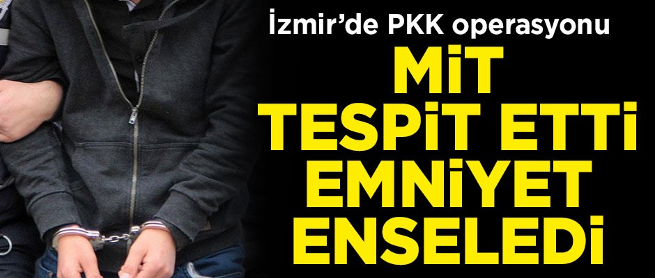 MİT tespit etti, Emniyet enseledi! İzmir'de PKK operasyonu