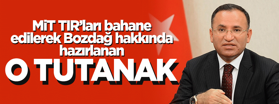 MİT TIRları bahane edilerek Bakan Bozdağ hakkında hazırlanan o tutanak