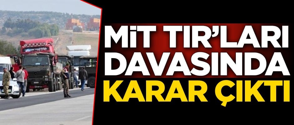 MİT TIR'ları davasında karar çıktı