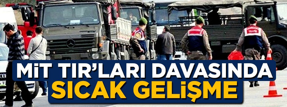 MİT TIR'ları davasında sıcak gelişme!