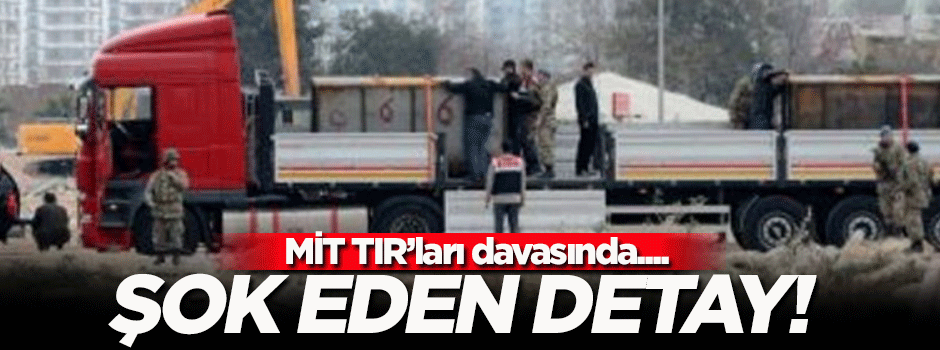 MİT TIR'ları davasında şok eden detay!