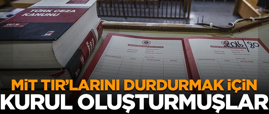 MİT TIR'larını durdurmak için 'karar kurulu' oluşturmuşlar
