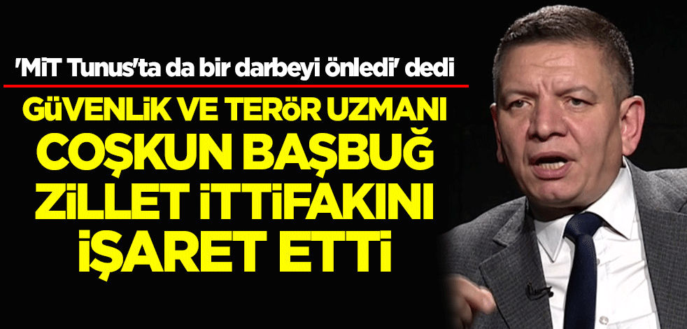 'MİT Tunus'ta da bir darbeyi önledi' diyen Coşkun Başbuğ, zillet ittifakını işaret etti
