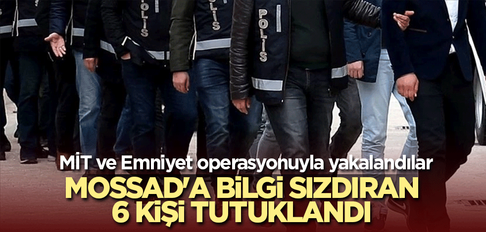 MİT ve Emniyet casusluk hücresini çökertti! Mossad'a bilgi sızdıran 6 kişi tutuklandı
