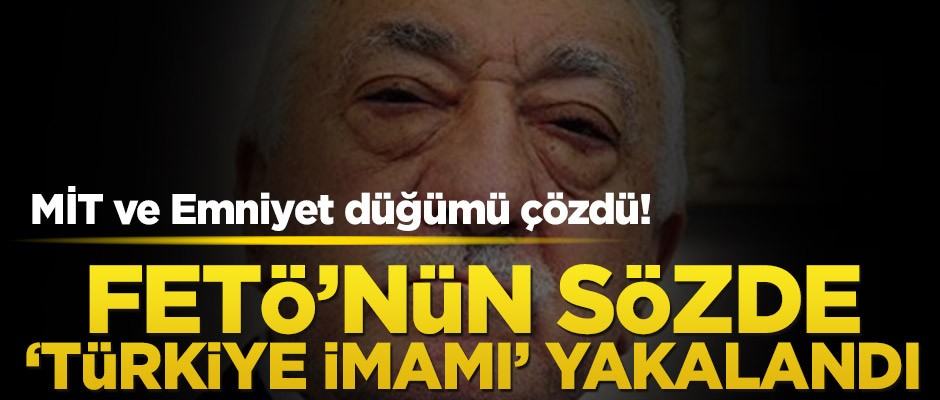MİT ve Emniyet düğüm çözdü! FETÖ’nün sözde ‘Türkiye imamı’ yakalandı