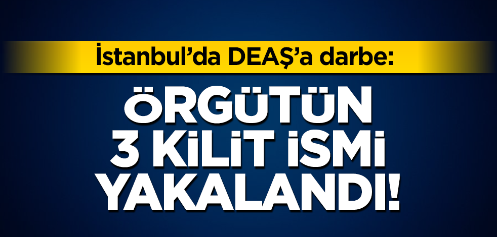 MİT ve Emniyetin gerçekleştirdiği operasyonda DEAŞ'ın 3 kilit ismi daha yakalandı