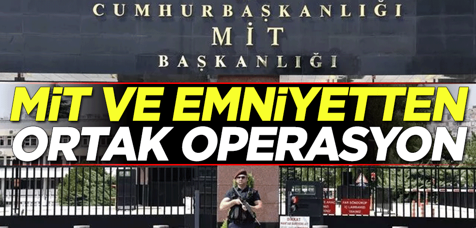 MİT ve emniyetten ortak operasyon
