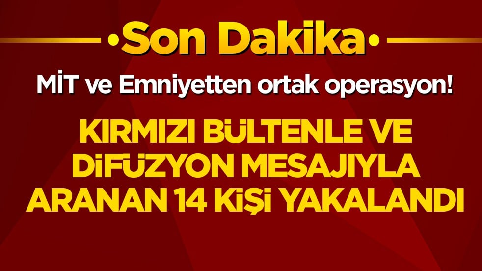 MİT ve Emniyetten ortak operasyon! Kırmızı bültenle ve difüzyon mesajıyla aranan 14 kişi yakalandı