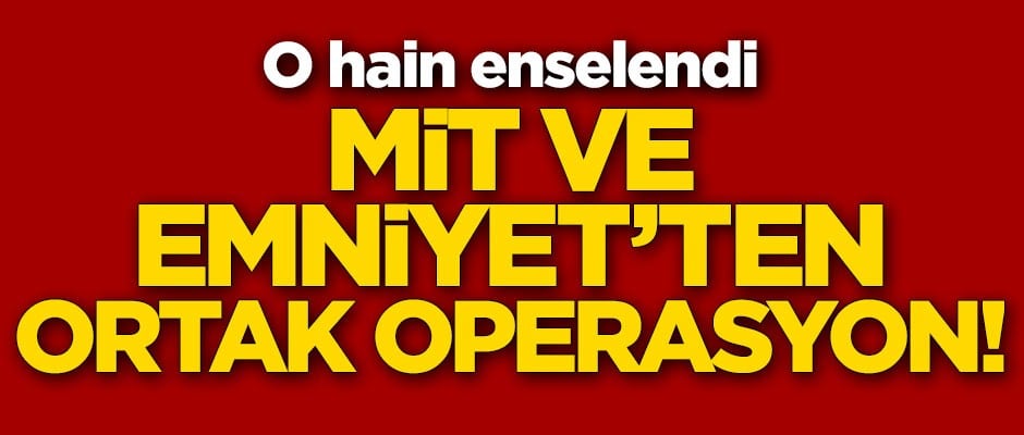 MİT ve Emniyet'ten ortak operasyon! O hain enselendi