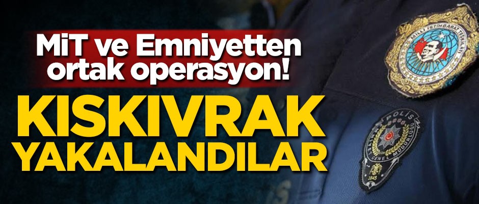 MİT ve emniyetten ortak operasyon! Yakalandılar