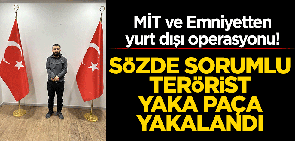 MİT ve Emniyetten yurt dışı operasyonu! Sözde sorumlu terörist yaka paça yakalandı