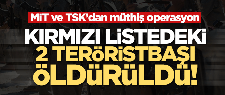MİT ve TSK'dan ortak operasyon! Kırmızı listedeki 2 terörist öldürüldü