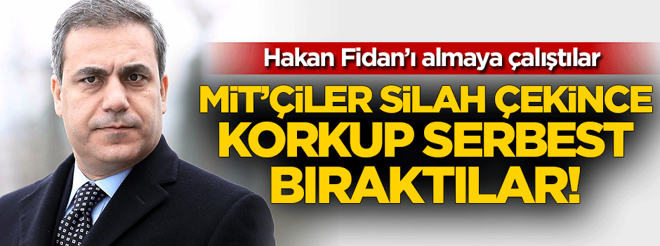MİT'çiler silah çekince korkup serbest bıraktılar