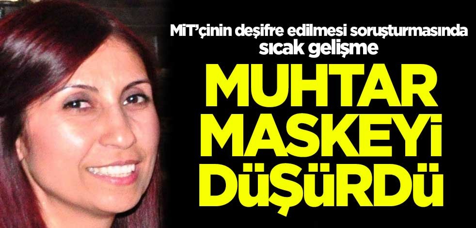 MİT’çinin deşifre edilmesi soruşturmasında sıcak gelişme! Muhtar maskeyi düşürdü