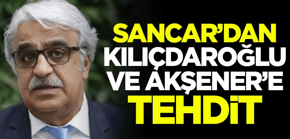 Mithat Sancar'dan Kemal Kılıçdaroğlu ve Meral Akşener'e tehdit