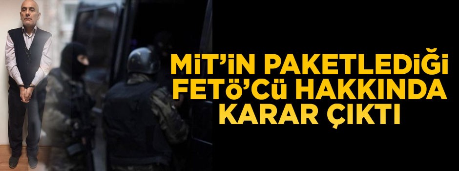 MİT'in paketlediği FETÖ kasasının cezası belli oldu
