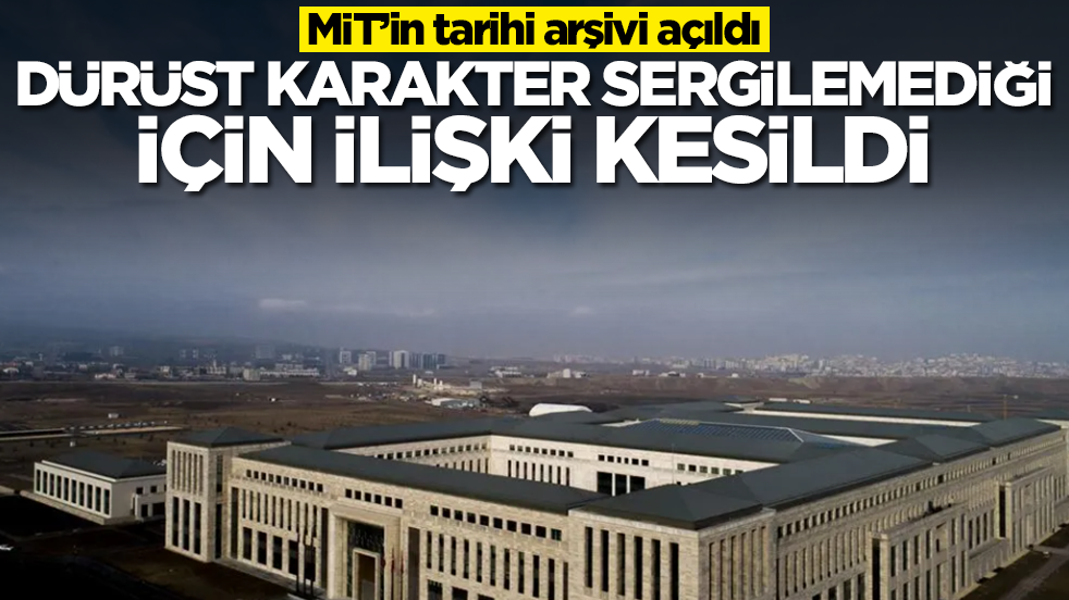 MİT’in tarihi arşivi açıldı: Dürüst karakter sergilemediği için resmi ilişki kesildi
