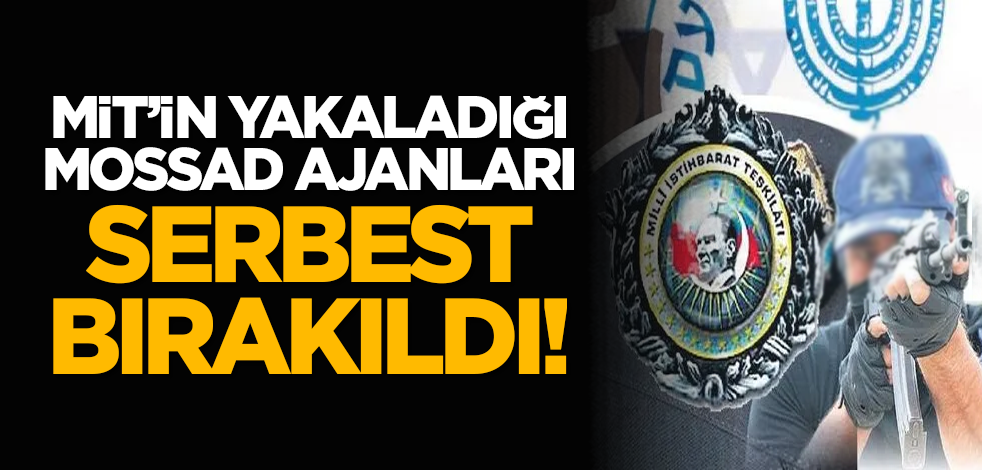 MİT'in yakaladığı MOSSAD ajanları serbest bırakıldı!