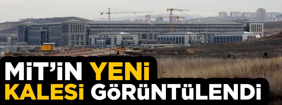 MİT'in yeni kalesi görüntülendi