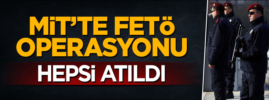 MİT'te FETÖ operasyonu: 87 kişi atıldı