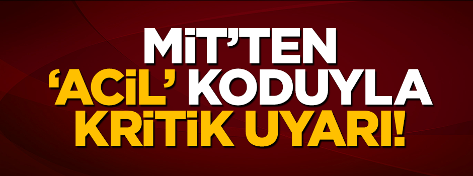 MİT'ten 5 il için acil uyarı