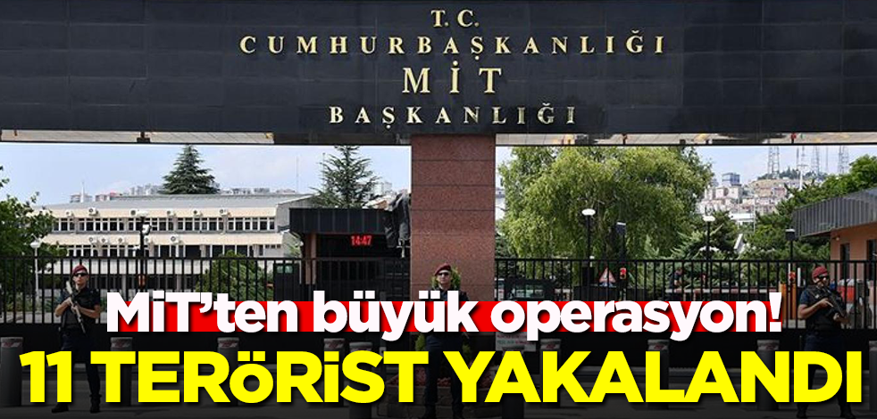MİT'ten büyük operasyon! 11 terörist yakalandı