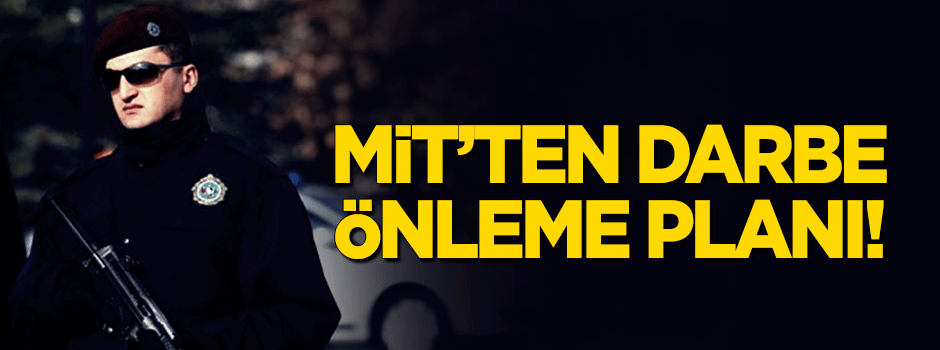 MİT’ten darbeleri önleme plânı