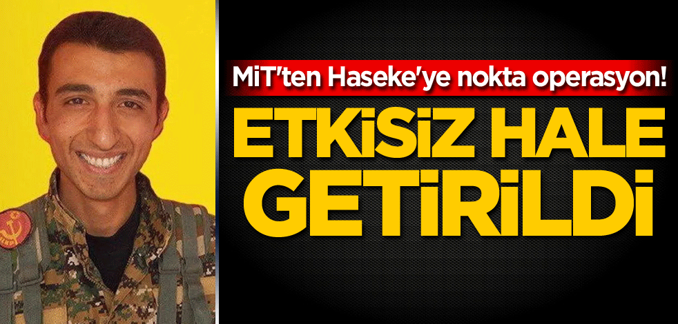 MİT'ten Haseke'ye nokta operasyon! Etkisiz hale getirildi