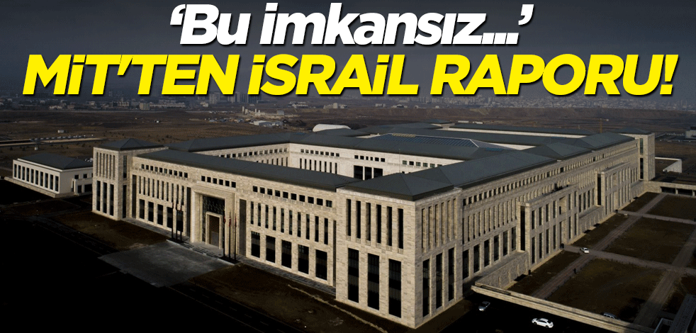 MİT'ten İsrail raporu! "Bu imkansız..."